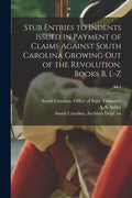 Stub Entries to Indents Issued in Payment of Claims Against South Carolina Growing out of the Revolution. Books B, L-Z; bk.1 - Paperback