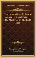 The Incarnation, Birth and Infancy of Jesus Christ, or the Mysteries of the Faith (1886) - Hardcover