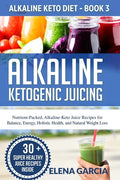 Alkaline Ketogenic Juicing: Nutrient-Packed, Alkaline-Keto Juice Recipes for Balance, Energy, Holistic Health, and Natural Weight Loss - Paperback