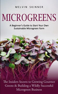 Microgreens: A Beginner's Guide to Start Your Own Sustainable Microgreen Farm (The Insiders Secrets to Growing Gourmet Greens & Building a Wildly Succ - Paperback