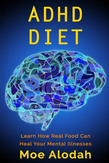ADHD Diet: Learn How Real Food Can Heal Your Mental Illnesses - Paperback
