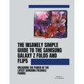 The Insanely Simple Guide to the Samsung Galaxy Z Fold 5 and Flip 5: Unlocking the Power of the Latest Samsung Foldable Phones - Paperback