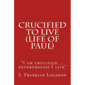Crucified to Live (Life of Paul): "I am crucified ... nevertheless I live" - Paperback