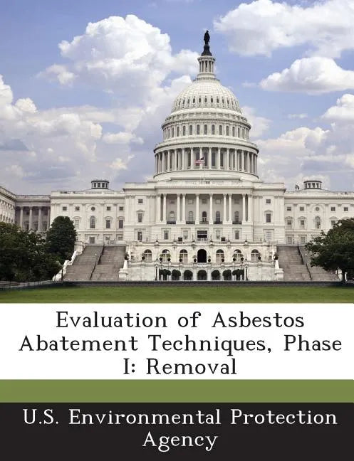 Evaluation of Asbestos Abatement Techniques, Phase I: Removal - Paperback
