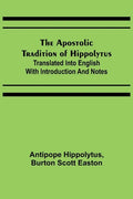The Apostolic Tradition of Hippolytus; Translated into English with Introduction and Notes - Paperback