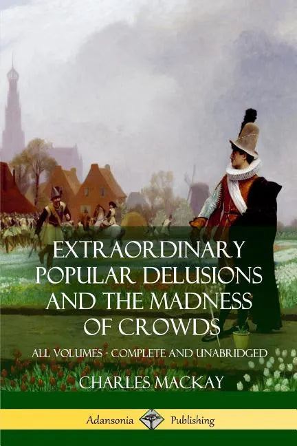 Extraordinary Popular Delusions and The Madness of Crowds: All Volumes, Complete and Unabridged - Paperback