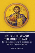 Jesus Christ and the Rule of Faith: The Confessional Christology of the Early Fathers - Paperback