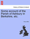 Some Account of the Parish of Ashbury in Berkshire, Etc. - Paperback