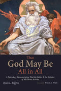 That God May Be All in All: A Paterology Demonstrating That the Father Is the Initiator of All Divine Activity - Hardcover