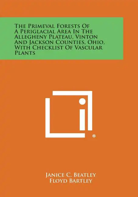 The Primeval Forests of a Periglacial Area in the Allegheny Plateau, Vinton and Jackson Counties, Ohio, with Checklist of Vascular Plants - Paperback