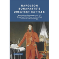Napoleon Bonaparte's Greatest Battles: Napoleon Bonaparte's 17 Greatest Battles a detailed factual chronology - Paperback