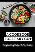 A Cookbook For Leaky Gut: Tasty And Easy Recipes To Stay Healthy - Paperback