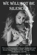 We Will Not Be Silenced: The Lived Experience of Sexual Harassment and Sexual Assault Told Powerfully Through Poetry, Prose, Essay, and Art - Paperback