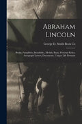 Abraham Lincoln: Books, Pamphlets, Broadsides, Medals, Busts, Personal Relics, Autograph Letters, Documents, Unique Life Portraits - Paperback