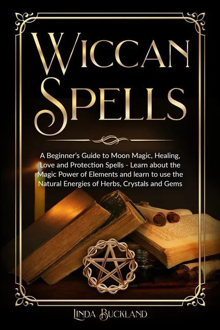 Wiccan Spells: a Beginner's Guide to Moon Magic, Healing, Love and Protection Spells - learn about the Magic Power of Elements and le - Paperback
