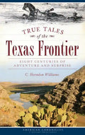 True Tales of the Texas Frontier: Eight Centuries of Adventure and Surprise - Hardcover