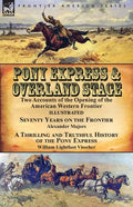 Pony Express & Overland Stage: Two Accounts of the Opening of the American Western Frontier-Seventy Years on the Frontier by Alexander Majors & A Thri - Paperback