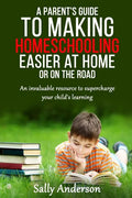 A Parents Guide to Making Home Schooling Easier at Home or on the Road: An Invaluable Rescource to Supercharge your Child's Learning - Paperback