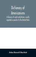 Dictionary of Americanisms. A glossary of words and phrases, usually regarded as peculiar to the United States - Paperback