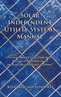 Solar Independent Utility Systems Manual: (A Greener Way of Living) Dedicated To: The cause of a moneyless society and to all who want to save our pla - Hardcover