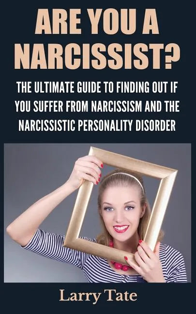 Are You A Narcissist? The Ultimate Guide To Finding Out If You Suffer From Narcissism And The Narcissistic Personality Disorder - Paperback