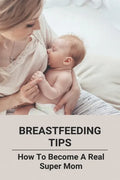 Breastfeeding Tips: How To Become A Real Super Mom - Paperback