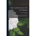 The Language of Flowers: The Floral Offering; a Token of Affection and Esteem; Comprising the Language and Poetry of Flowers - Hardcover