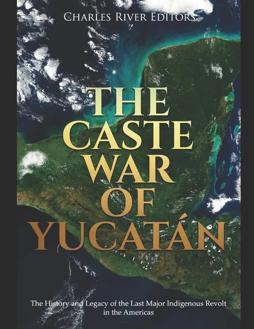The Caste War of Yucatán: The History and Legacy of the Last Major Indigenous Revolt in the Americas - Paperback