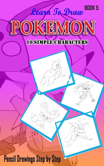 Learn To Draw Pokemon - 10 Simple Characters: Pencil Drawing Step By Step Book 5: Pencil Drawing Ideas for Absolute Beginners - Paperback