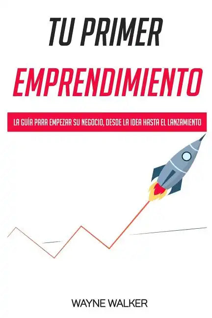 Tu Primer Emprendimiento: La Guía Para Empezar Su Negocio, Desde La Idea Hasta El Lanzamiento - Paperback