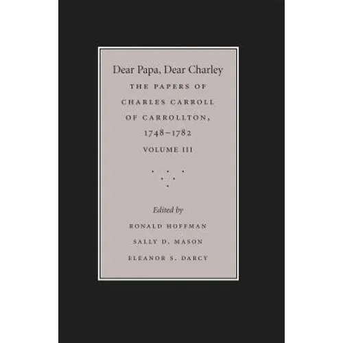 Dear Papa, Dear Charley: The Peregrinations of a Revolutionary Aristocrat, as Told by Charles Carroll of Carrollton and His Father, Charles Carroll of - Paperback