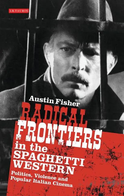 Radical Frontiers in the Spaghetti Western: Politics, Violence and Popular Italian Cinema - Paperback