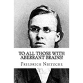 To all Those with Aberrant Brains!: The Complete Works of Freidrich Nietzche - Paperback