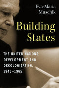 Building States: The United Nations, Development, and Decolonization, 1945-1965 - Paperback