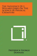 The Influence Of J. Willard Gibbs On The Science Of Physical Chemistry - Paperback