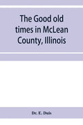 The good old times in McLean County, Illinois: containing two hundred and sixty-one sketches of old settlers, a complete historical sketch of the Blac - Paperback