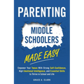 Parenting Middle Schoolers Made Easy: Empower Your Tween With Strong Self-Confidence, High Emotional Intelligence, and Essential Skills to Thrive in S - Paperback