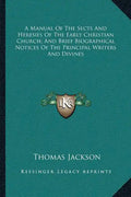 A Manual of the Sects and Heresies of the Early Christian Church; And Brief Biographical Notices of the Principal Writers and Divines - Paperback