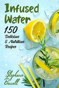 Infused Water: 150 Delicious & Nutritious Recipes - Paperback