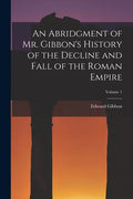 An Abridgment of Mr. Gibbon's History of the Decline and Fall of the Roman Empire; Volume 1 - Paperback