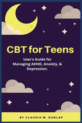 CBT for Teens: User's Guide for Managing ADHD, Anxiety, & Depression. - Paperback