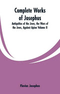 Complete Works of Josephus: Antiquities of the Jews, the Wars of the Jews, Against Apion Volume II - Paperback