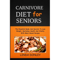 Carnivore Diet for Seniors: The Essential Guide And Secrets To Lose Weight, Revitalize Health And Vitality With Meat-Based Recipes - Paperback