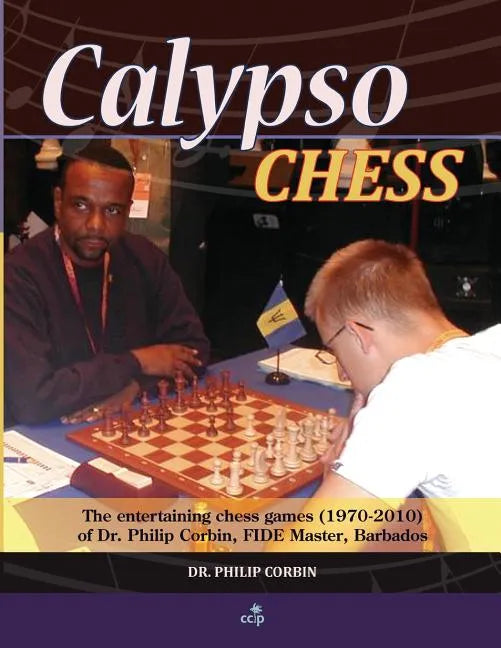 Calypso Chess: The Entertaining Chess Games (1970-2010) of Dr. Philip Corbin, FIDE Master, Barbados - Paperback