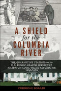A Shield for the Columbia River: The Quarantine Station and the U.S. Public Health Service at Knappton Cove, WA and Astoria, OR 1890-1899 - Paperback
