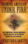 Becoming American Under Fire: Irish Americans, African Americans, and the Politics of Citizenship During the Civil War Era - Hardcover