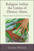 Religion within the Limits of History Alone: Pragmatic Historicism and the Future of Theology - Paperback