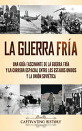 La Guerra Fría: Una guía fascinante de la Guerra Fría y la carrera espacial entre los Estados Unidos y la Unión Soviética - Hardcover