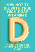 How Not To Die With True High-Dose Vitamin D: The Go-To Book On Vitamin D3 You Must Know: Vitamin D Supplements - Paperback