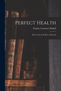 Perfect Health: How to Get It & How to Keep It - Paperback